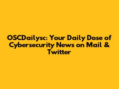 OSCDailysc: Your Daily Dose of Cybersecurity News on Mail & Twitter