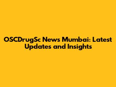 OSCDrugSc News Mumbai: Latest Updates and Insights