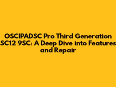 OSCIPADSC Pro Third Generation SC12 9SC: A Deep Dive into Features and Repair