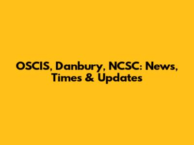 OSCIS, Danbury, NCSC: News, Times & Updates