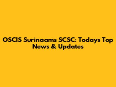 OSCIS Surinaams SCSC: Today's Top News & Updates