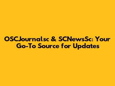 OSCJournalsc & SCNewsSc: Your Go-To Source for Updates