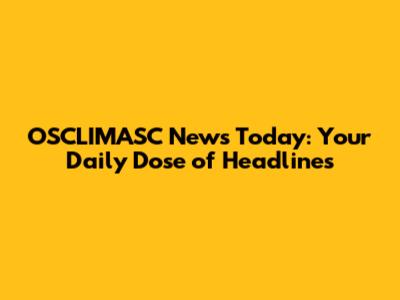 OSCLIMASC News Today: Your Daily Dose of Headlines