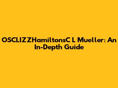 OSCLIZZHamiltonsC L Mueller: An In-Depth Guide