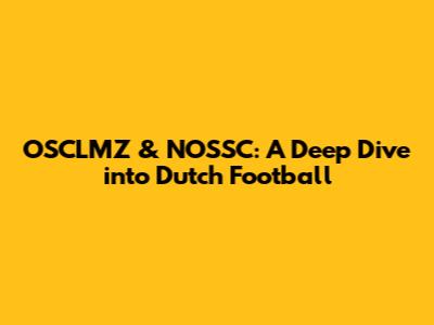 OSCLMZ & NOSSC: A Deep Dive into Dutch Football