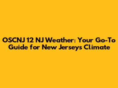 OSCNJ 12 NJ Weather: Your Go-To Guide for New Jersey's Climate