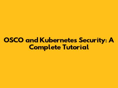 OSCO and Kubernetes Security: A Complete Tutorial