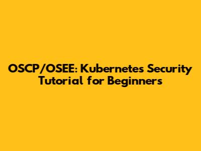 OSCP/OSEE: Kubernetes Security Tutorial for Beginners