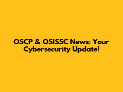 OSCP & OSISSC News: Your Cybersecurity Update!