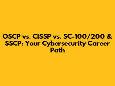OSCP vs. CISSP vs. SC-100/200 & SSCP: Your Cybersecurity Career Path