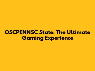 OSCPENNSC State: The Ultimate Gaming Experience