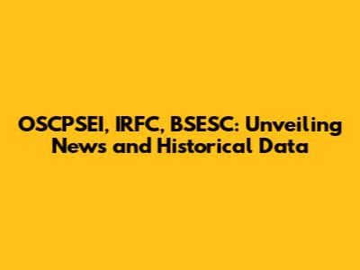 OSCPSEI, IRFC, BSESC: Unveiling News and Historical Data