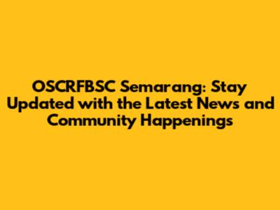 OSCRFBSC Semarang: Stay Updated with the Latest News and Community Happenings