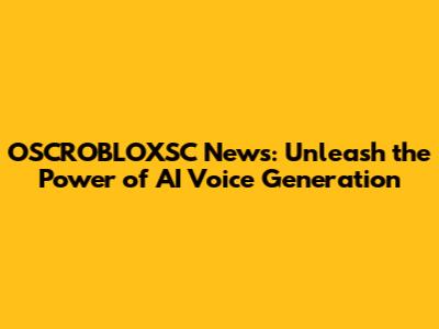 OSCROBLOXSC News: Unleash the Power of AI Voice Generation