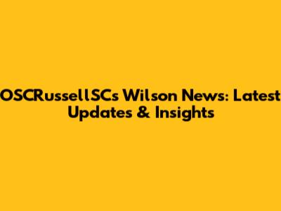 OSCRussellSC's Wilson News: Latest Updates & Insights
