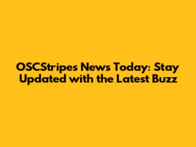 OSCStripes News Today: Stay Updated with the Latest Buzz