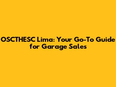 OSCTHESC Lima: Your Go-To Guide for Garage Sales