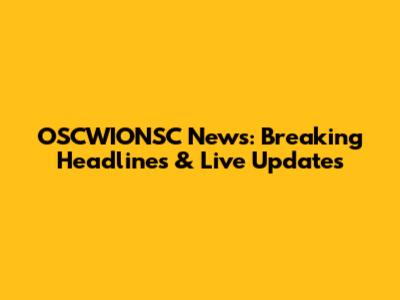 OSCWIONSC News: Breaking Headlines & Live Updates