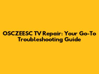 OSCZEESC TV Repair: Your Go-To Troubleshooting Guide