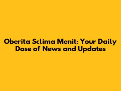 Oberita Sclima Menit: Your Daily Dose of News and Updates