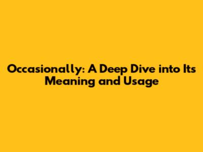 Occasionally: A Deep Dive into Its Meaning and Usage