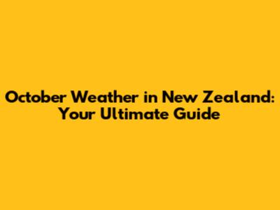 October Weather in New Zealand: Your Ultimate Guide