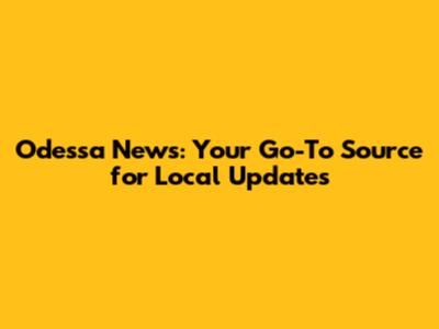 Odessa News: Your Go-To Source for Local Updates