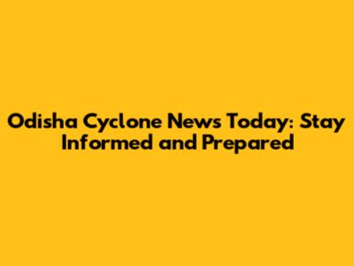 Odisha Cyclone News Today: Stay Informed and Prepared
