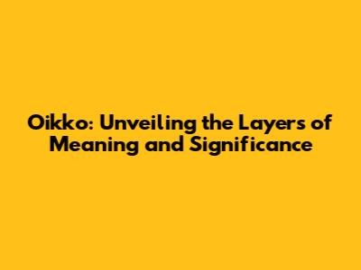 Oikko: Unveiling the Layers of Meaning and Significance