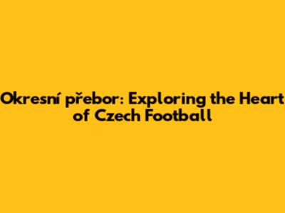Okresní přebor: Exploring the Heart of Czech Football