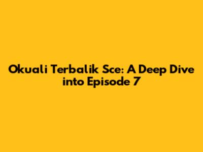 Okuali Terbalik Sce: A Deep Dive into Episode 7