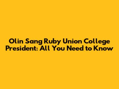 Olin Sang Ruby Union College President: All You Need to Know
