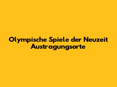 Olympische Spiele der Neuzeit Austragungsorte