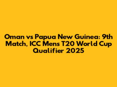 Oman vs Papua New Guinea: 9th Match, ICC Men's T20 World Cup Qualifier 2025
