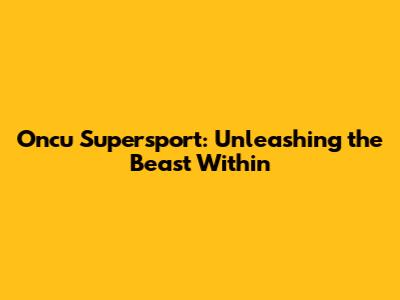 Oncu Supersport: Unleashing the Beast Within