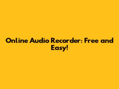 Online Audio Recorder: Free and Easy!