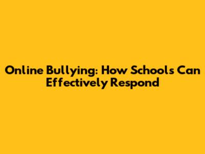 Online Bullying: How Schools Can Effectively Respond