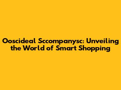 Ooscideal Sccompanysc: Unveiling the World of Smart Shopping