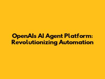 OpenAI's AI Agent Platform: Revolutionizing Automation