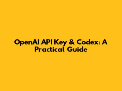 OpenAI API Key & Codex: A Practical Guide