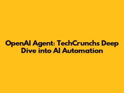 OpenAI Agent: TechCrunch's Deep Dive into AI Automation