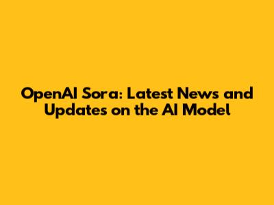 OpenAI Sora: Latest News and Updates on the AI Model