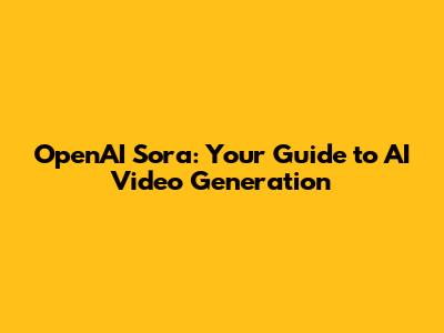 OpenAI Sora: Your Guide to AI Video Generation