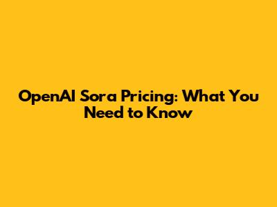 OpenAI Sora Pricing: What You Need to Know