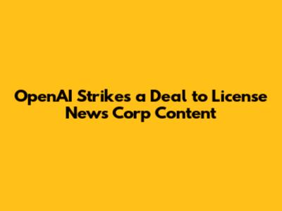 OpenAI Strikes a Deal to License News Corp Content