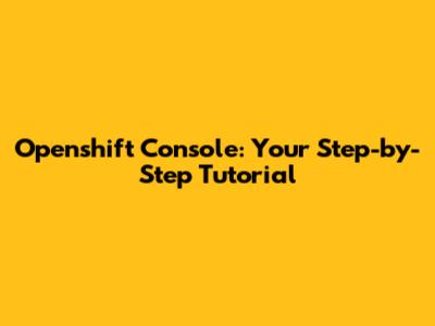 Openshift Console: Your Step-by-Step Tutorial