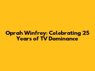 Oprah Winfrey: Celebrating 25 Years of TV Dominance