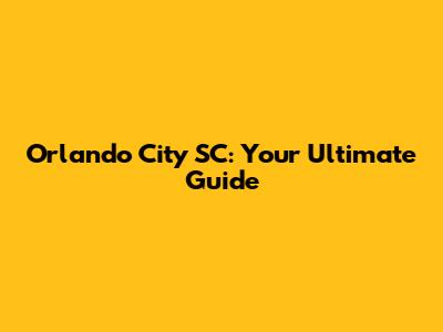 Orlando City SC: Your Ultimate Guide