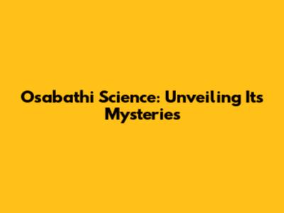 Osabathi Science: Unveiling Its Mysteries