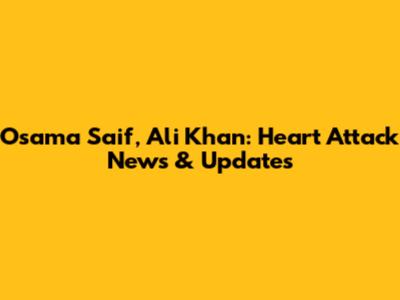 Osama Saif, Ali Khan: Heart Attack News & Updates